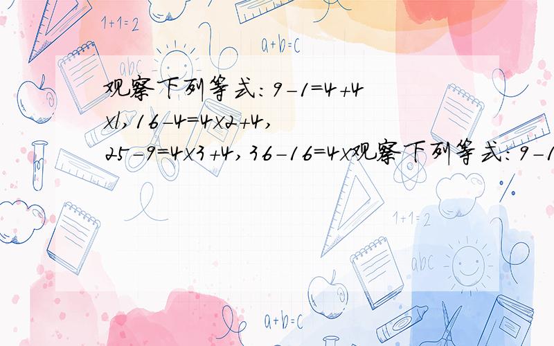 观察下列等式：9-1=4+4xl,16-4=4x2+4,25-9=4x3+4,36-16=4x观察下列等式：9-1=4+4xl,16-4=4x2+4,25-9=4x3+4,36-16=4x4+4,……设n为自然数(n≠0),则关于n的等式表示上述规律为: