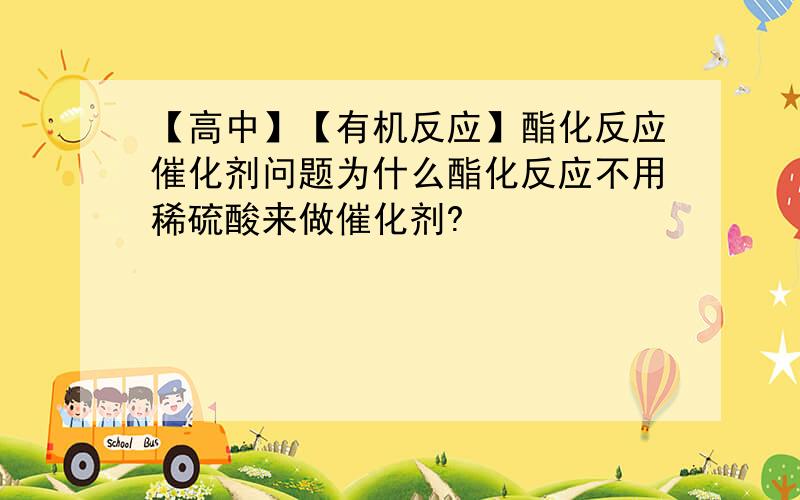 【高中】【有机反应】酯化反应催化剂问题为什么酯化反应不用稀硫酸来做催化剂?