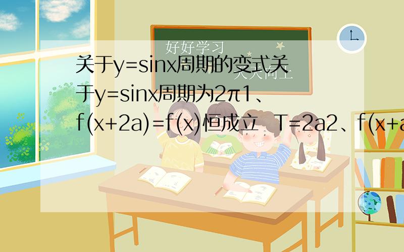 关于y=sinx周期的变式关于y=sinx周期为2π1、f(x+2a)=f(x)恒成立  T=2a2、f(x+a)=f(x-a)恒成立 T=2a3、f(x+a)=-f(x)恒成立4、f(x+a)=1/f(x)恒成立5、-f(x+a)=-1/f(x)恒成立,老师说周期都是2a不懂呀,怎么证明过来的?