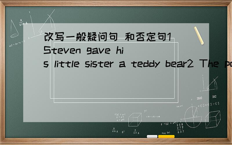 改写一般疑问句 和否定句1 Steven gave his little sister a teddy bear2 The policeman showed me a map of the city3 Jenny's mom made her a big birthday cake4 Can you buy me a bottle of water Danny?5 Pass me the newspaper , piease!