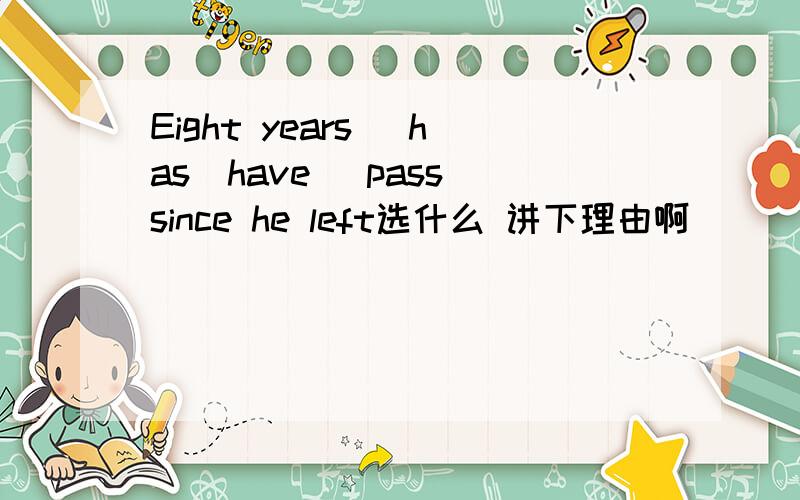 Eight years (has|have) pass since he left选什么 讲下理由啊