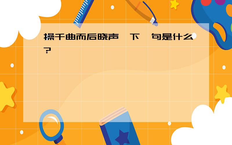 操千曲而后晓声,下一句是什么?