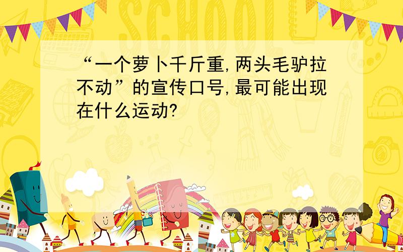 “一个萝卜千斤重,两头毛驴拉不动”的宣传口号,最可能出现在什么运动?