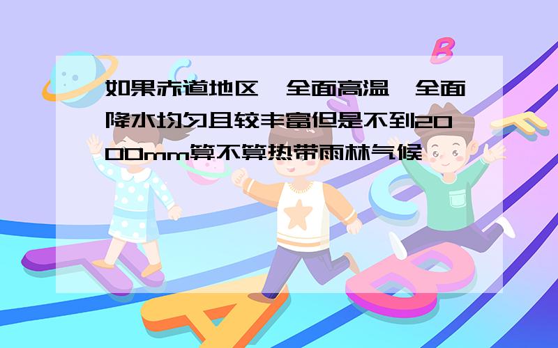 如果赤道地区,全面高温,全面降水均匀且较丰富但是不到2000mm算不算热带雨林气候