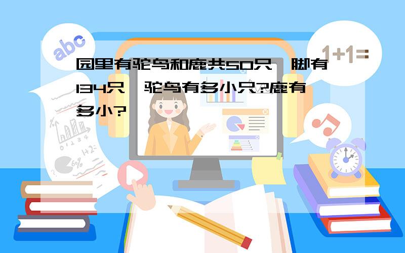 园里有驼鸟和鹿共50只,脚有134只,驼鸟有多小只?鹿有多小?