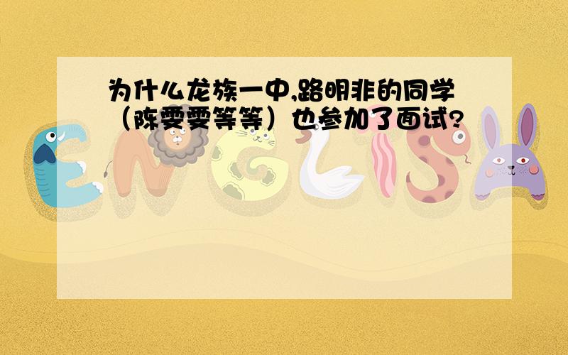 为什么龙族一中,路明非的同学（陈雯雯等等）也参加了面试?