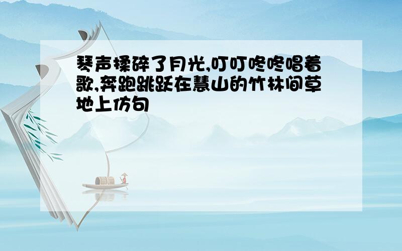 琴声揉碎了月光,叮叮咚咚唱着歌,奔跑跳跃在慧山的竹林间草地上仿句