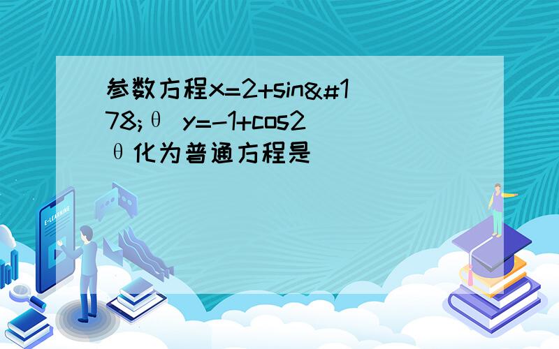 参数方程x=2+sin²θ y=-1+cos2θ化为普通方程是