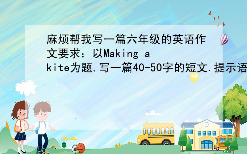 麻烦帮我写一篇六年级的英语作文要求：以Making a kite为题,写一篇40-50字的短文.提示语：Two sticks（小棍子）,cross（交叉）,tie（绑）stick（粘）,first,next,then