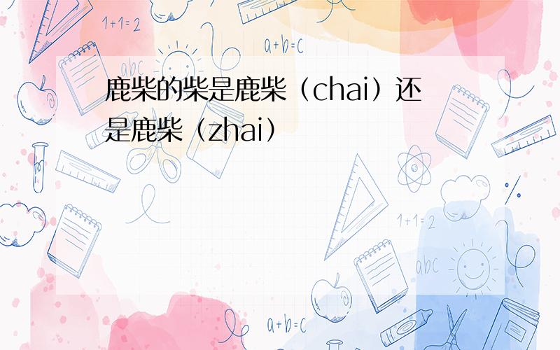 鹿柴的柴是鹿柴（chai）还是鹿柴（zhai）