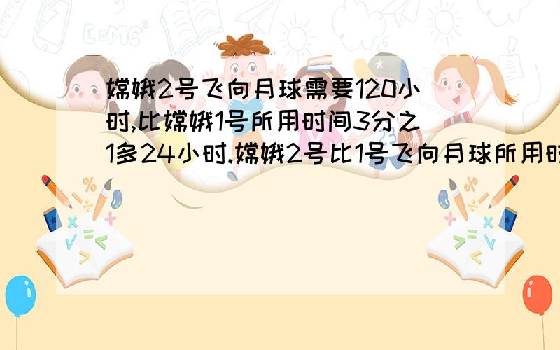 嫦娥2号飞向月球需要120小时,比嫦娥1号所用时间3分之1多24小时.嫦娥2号比1号飞向月球所用时间少多少时?