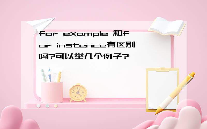 for example 和for instence有区别吗?可以举几个例子?