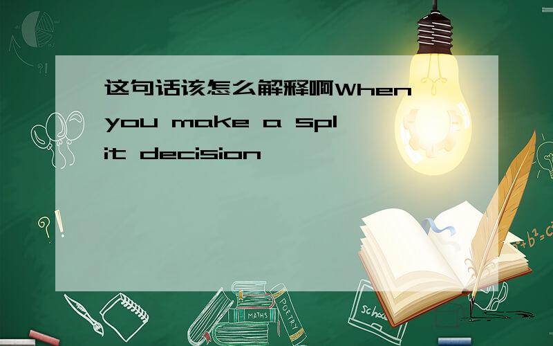 这句话该怎么解释啊When you make a split decision