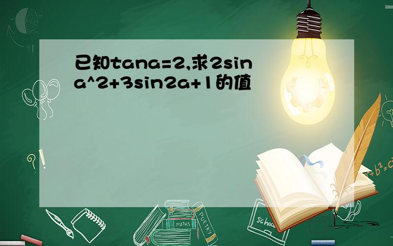 已知tana=2,求2sina^2+3sin2a+1的值