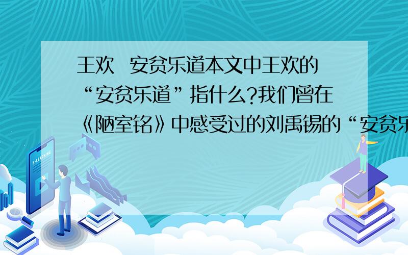 王欢  安贫乐道本文中王欢的“安贫乐道”指什么?我们曾在《陋室铭》中感受过的刘禹锡的“安贫乐道”又是指什么?文中为什么要写王欢与其妻的对话?