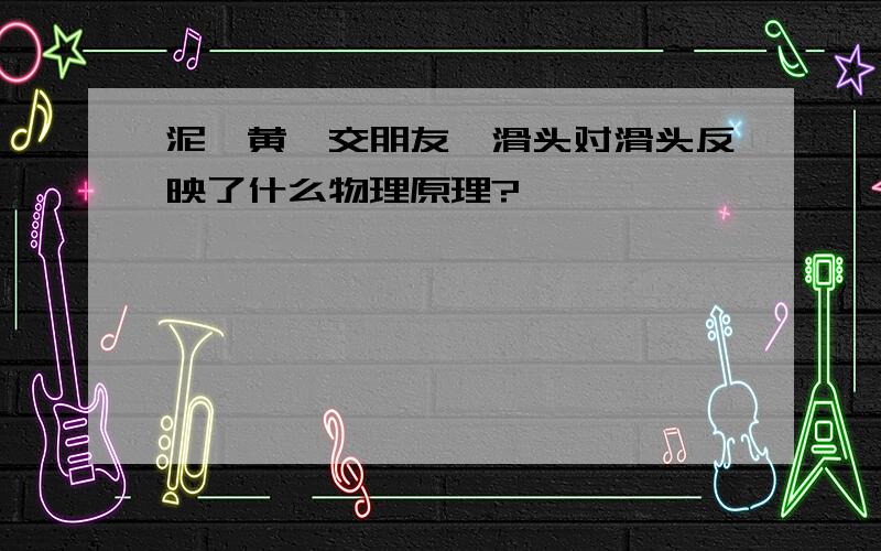 泥鳅黄鳝交朋友,滑头对滑头反映了什么物理原理?