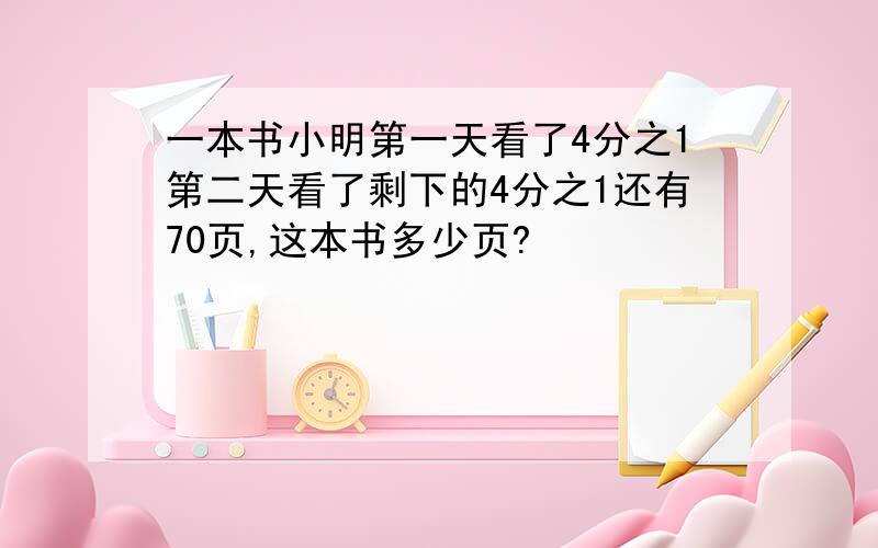 一本书小明第一天看了4分之1第二天看了剩下的4分之1还有70页,这本书多少页?