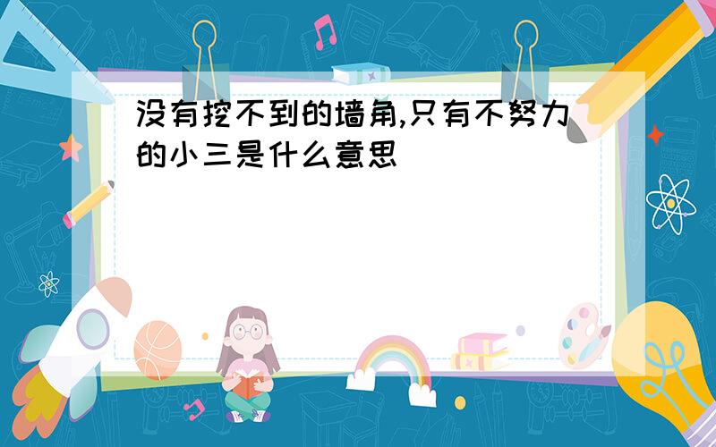 没有挖不到的墙角,只有不努力的小三是什么意思