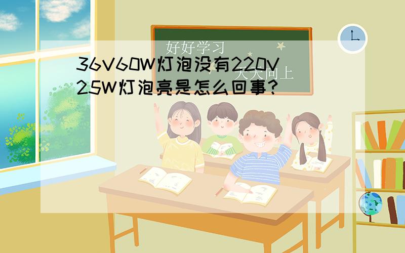 36V60W灯泡没有220V25W灯泡亮是怎么回事?