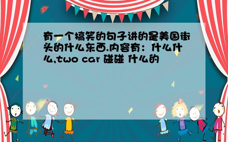 有一个搞笑的句子讲的是美国街头的什么东西.内容有：什么什么,two car 碰碰 什么的