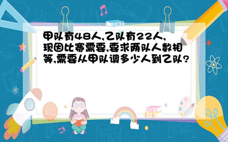 甲队有48人,乙队有22人,现因比赛需要,要求两队人数相等,需要从甲队调多少人到乙队?