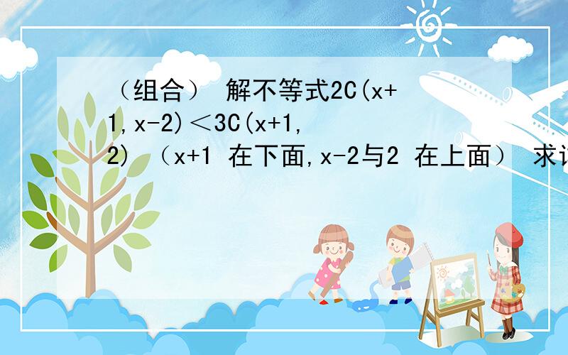 （组合） 解不等式2C(x+1,x-2)＜3C(x+1,2) （x+1 在下面,x-2与2 在上面） 求详细过程.