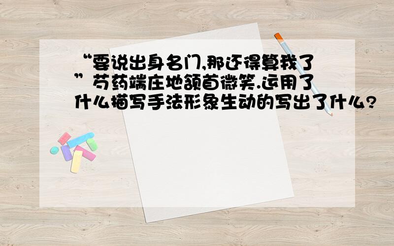 “要说出身名门,那还得算我了”芍药端庄地颔首微笑.运用了什么描写手法形象生动的写出了什么?