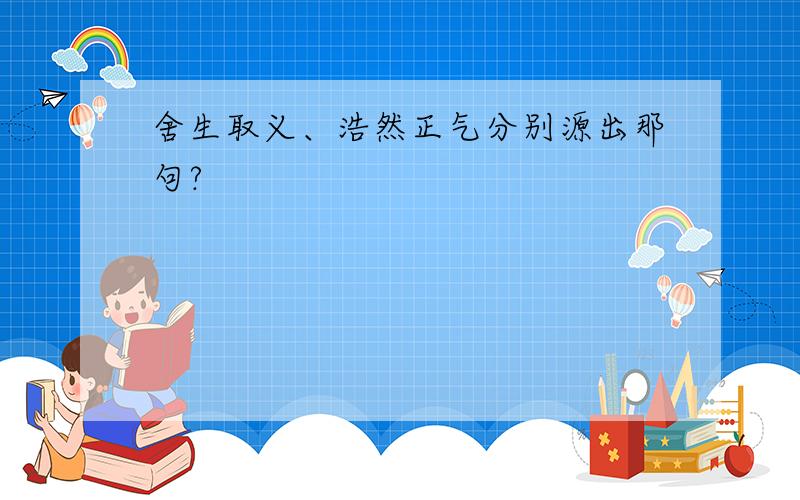 舍生取义、浩然正气分别源出那句?