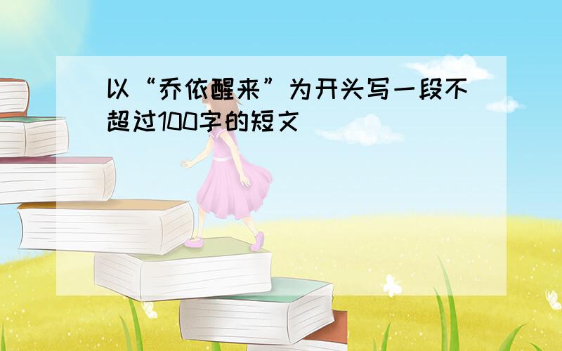 以“乔依醒来”为开头写一段不超过100字的短文