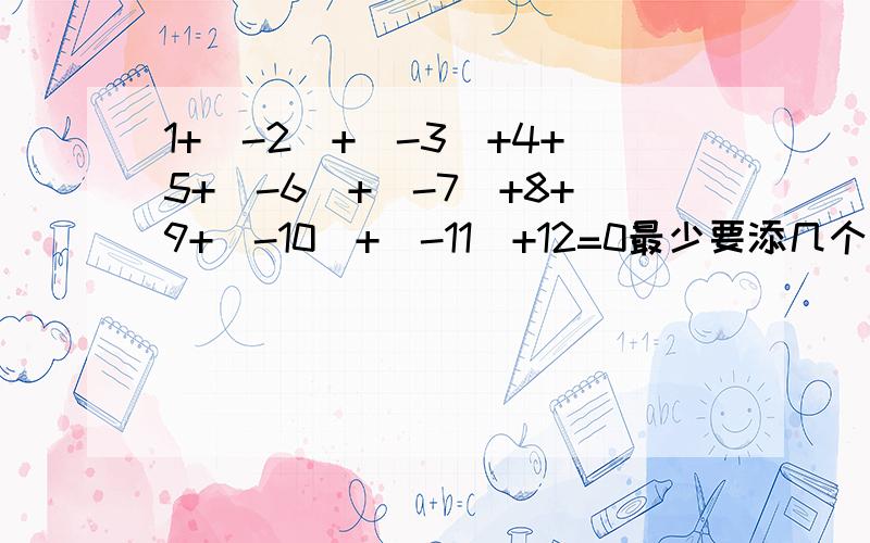 1+(-2)+(-3)+4+5+(-6)+(-7)+8+9+(-10)+(-11)+12=0最少要添几个负号,有几种添法?抱歉我没有说清楚负号是后来添上去的,原先没有