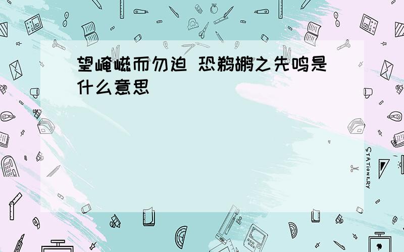 望崦嵫而勿迫 恐鹈鹕之先鸣是什么意思