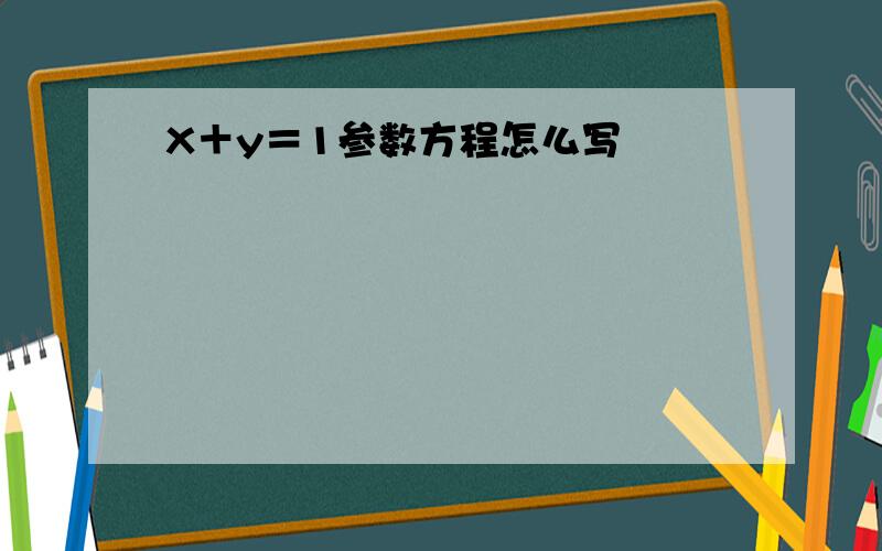 X＋y＝1参数方程怎么写