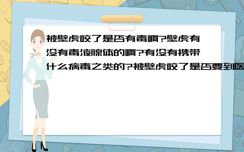 被壁虎咬了是否有毒啊?壁虎有没有毒液腺体的啊?有没有携带什么病毒之类的?被壁虎咬了是否要到医院去啊?