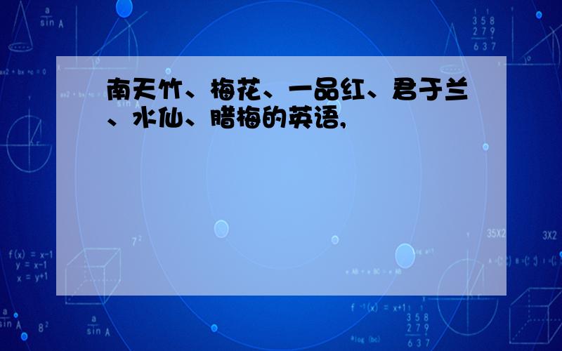 南天竹、梅花、一品红、君于兰、水仙、腊梅的英语,