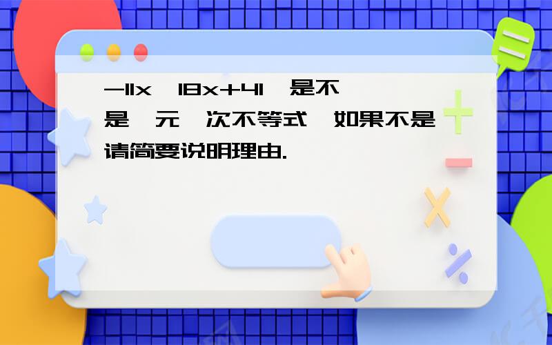 -11x＜18x+41,是不是一元一次不等式,如果不是,请简要说明理由.