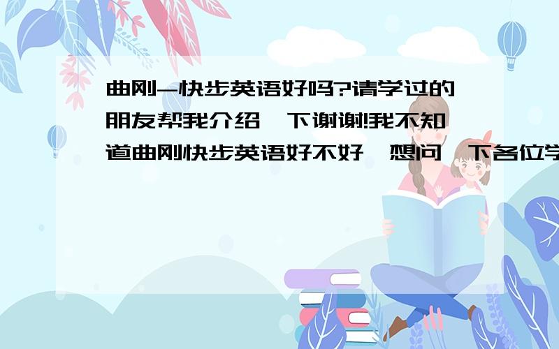 曲刚-快步英语好吗?请学过的朋友帮我介绍一下谢谢!我不知道曲刚快步英语好不好,想问一下各位学过的朋友的感想?我是自学的，我想要能在电脑上学习的英语资源。楼上的，谢谢你的回答