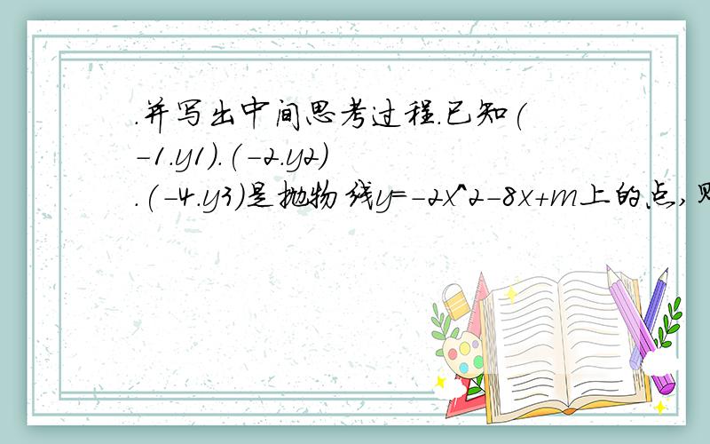 .并写出中间思考过程.已知(-1.y1).(-2.y2).(-4.y3)是抛物线y=-2x^2-8x+m上的点,则（ ）A．y1y1