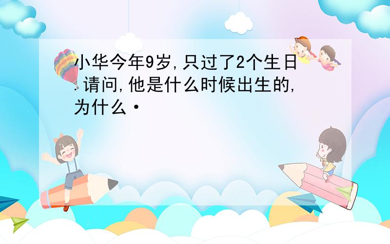 小华今年9岁,只过了2个生日.请问,他是什么时候出生的,为什么·