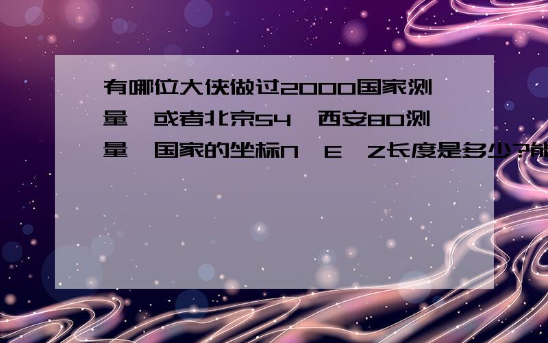 有哪位大侠做过2000国家测量,或者北京54,西安80测量,国家的坐标N、E、Z长度是多少?能举个实际的坐标么小数点前有几位,后面有几位?