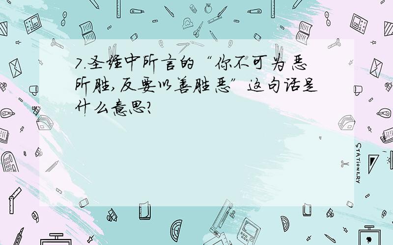 7.圣经中所言的“你不可为恶所胜,反要以善胜恶”这句话是什么意思?