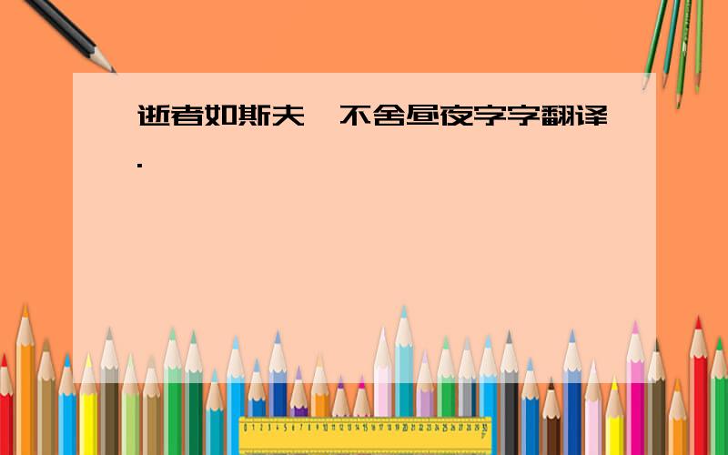 逝者如斯夫,不舍昼夜字字翻译.