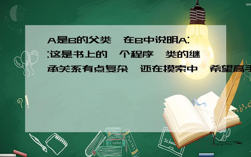 A是B的父类,在B中说明A::这是书上的一个程序,类的继承关系有点复杂,还在摸索中,希望高手不吝赐教.#includeclass A{public:void f(int i){cout