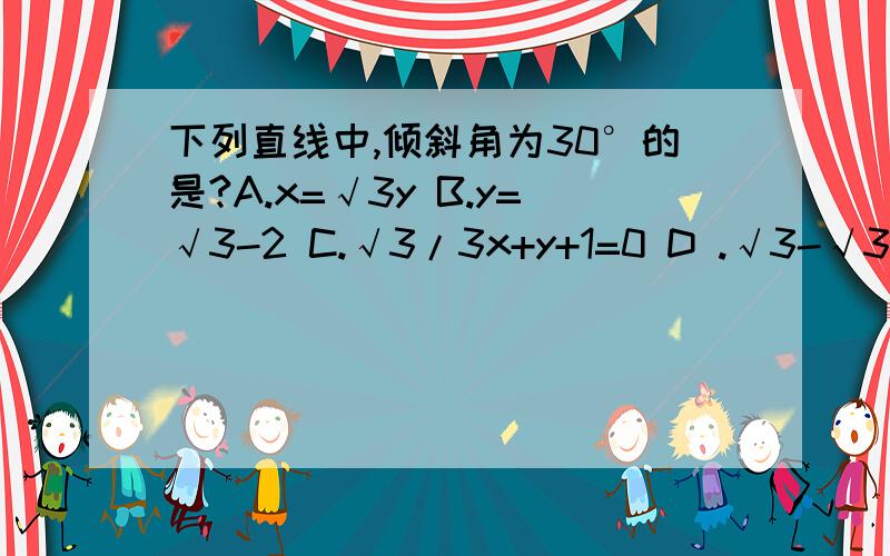 下列直线中,倾斜角为30°的是?A.x=√3y B.y=√3-2 C.√3/3x+y+1=0 D .√3-√3y+5=0