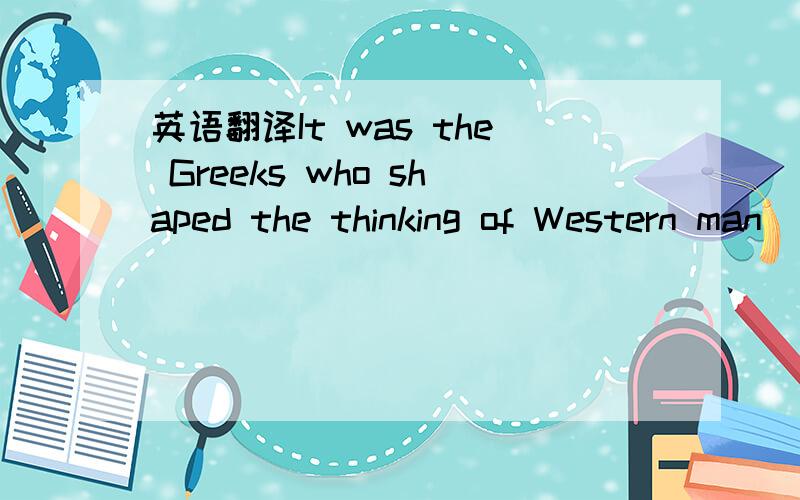 英语翻译It was the Greeks who shaped the thinking of Western man