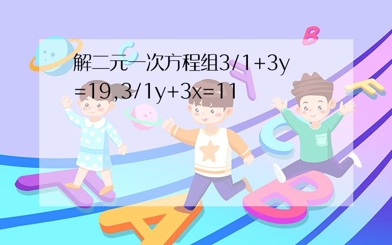 解二元一次方程组3/1+3y=19,3/1y+3x=11