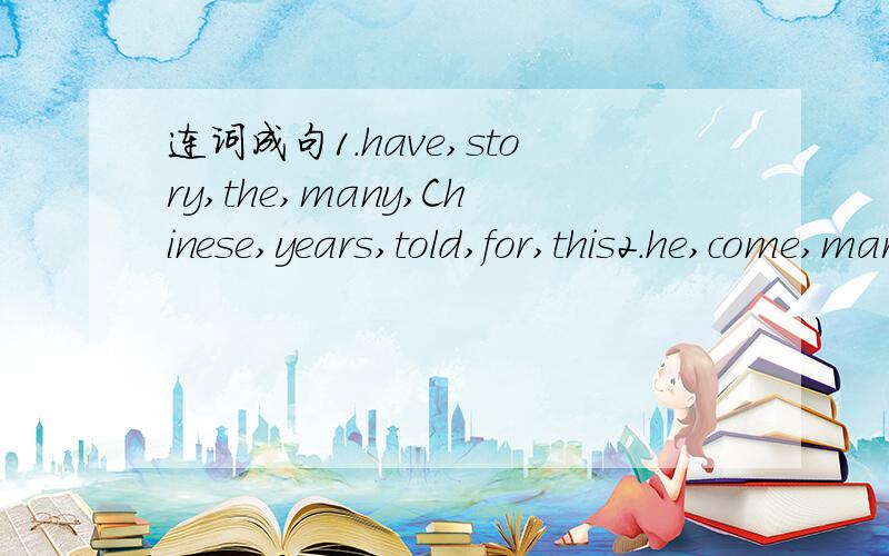 连词成句1.have,story,the,many,Chinese,years,told,for,this2.he,come,married,Jack,got,here,since,hasn't