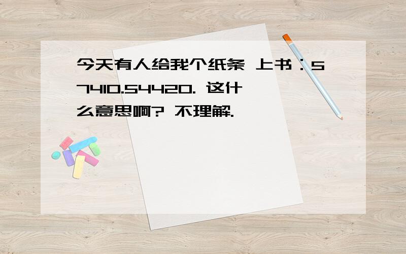 今天有人给我个纸条 上书：57410.54420. 这什么意思啊? 不理解.