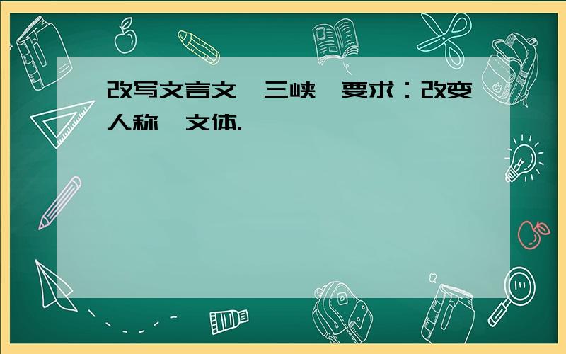 改写文言文《三峡》要求：改变人称、文体.