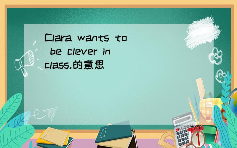 Clara wants to be clever in class.的意思