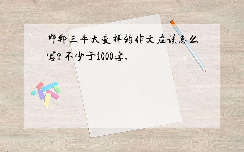 邯郸三年大变样的作文应该怎么写?不少于1000字,